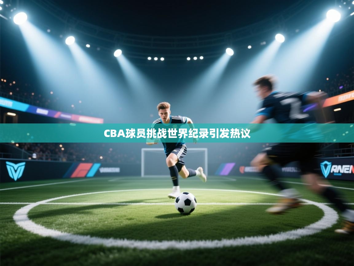 CBA球员挑战世界纪录引发热议 第2张