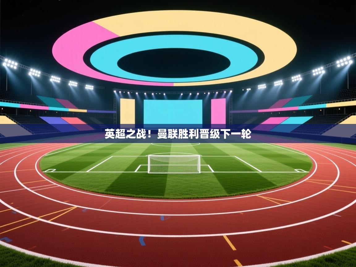 英超之战!曼联胜利晋级下一轮 第2张