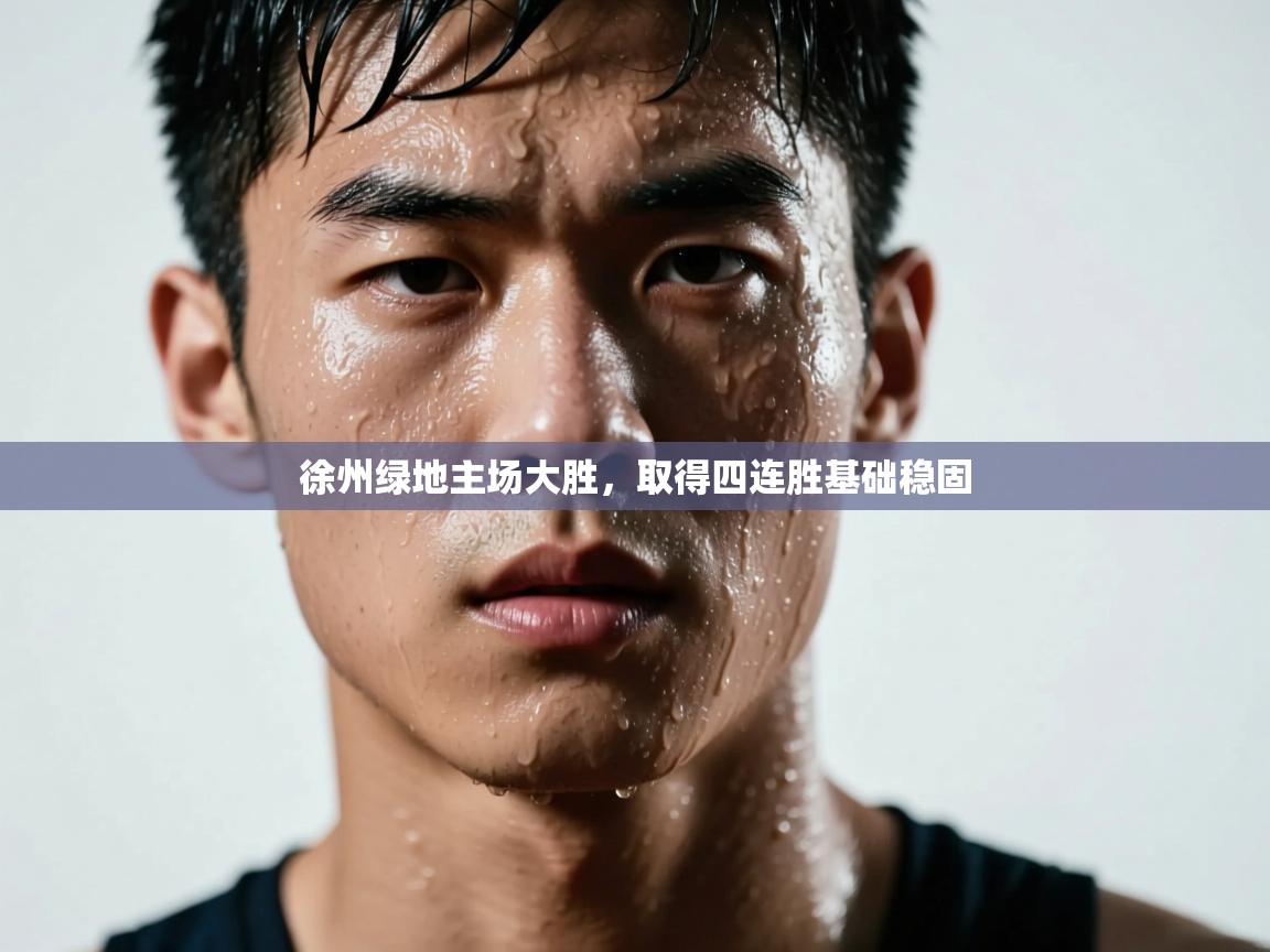 徐州绿地主场大胜,取得四连胜基础稳固 第1张