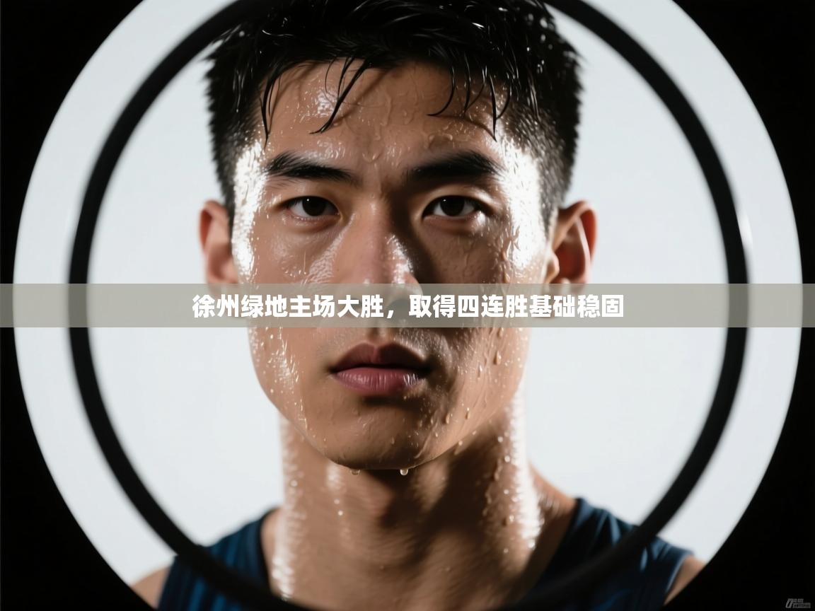 徐州绿地主场大胜,取得四连胜基础稳固 第2张