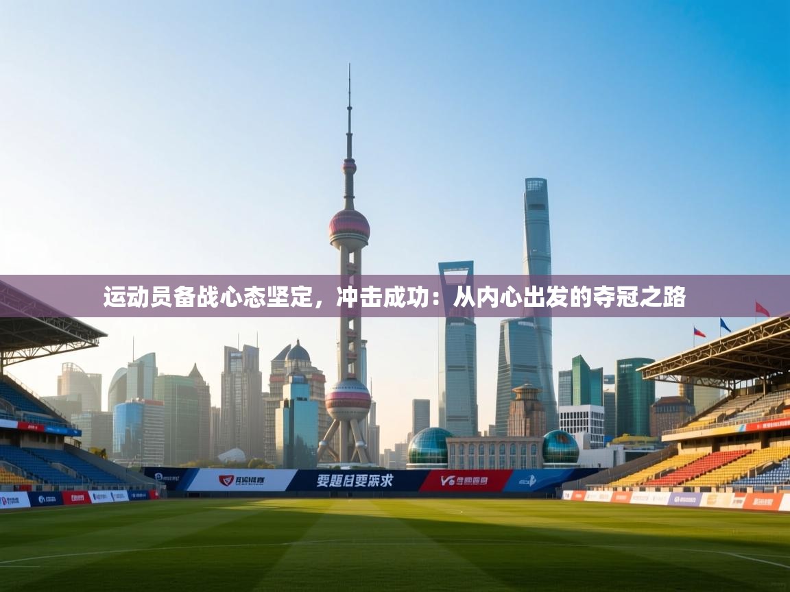 运动员备战心态坚定，冲击成功：从内心出发的夺冠之路  第1张