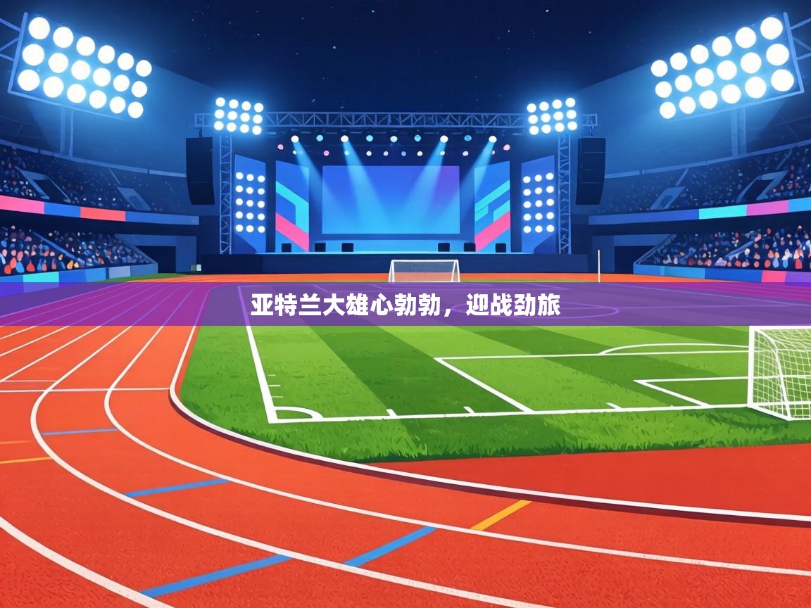 亚特兰大雄心勃勃，迎战劲旅  第1张